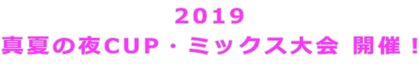 2019 真夏の夜CUP・ミックス大会 開催!