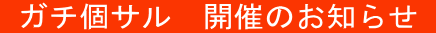 ガチ個サル 開催のお知らせ